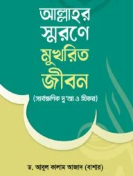 আল্লাহর স্মরণে মুখরিত জীবন (সার্বক্ষণিক দু’আ ও যিকর)