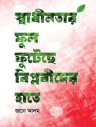 স্বাধীনতার ফুল ফুটেছে বিপ্লবীদের হাতে