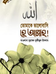 হৃদয় গলে সিরিজ-৫৭ : তোমাকে ভালবাসি হে আল্লাহ!