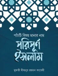 পাঁচটি বিষয় মানার নাম পরিপূর্ণ ইসলাম