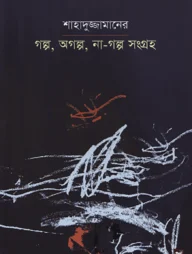 শাহাদুজ্জামানের গল্প, অগল্প, না-গল্প সংগ্রহ